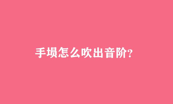 手埙怎么吹出音阶？