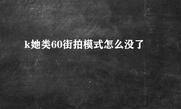 k她类60街拍模式怎么没了