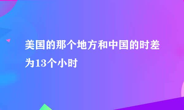 美国的那个地方和中国的时差为13个小时