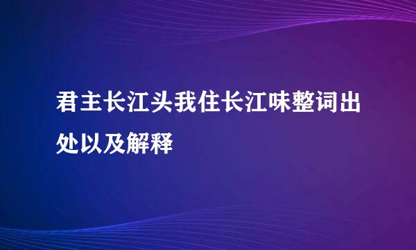 君主长江头我住长江味整词出处以及解释