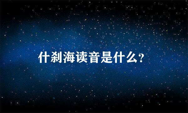 什刹海读音是什么？