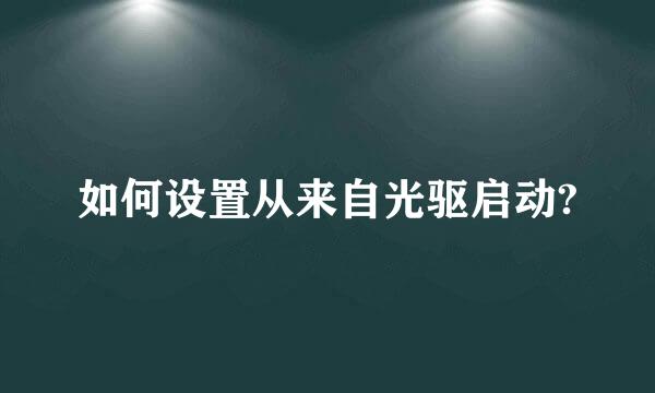 如何设置从来自光驱启动?