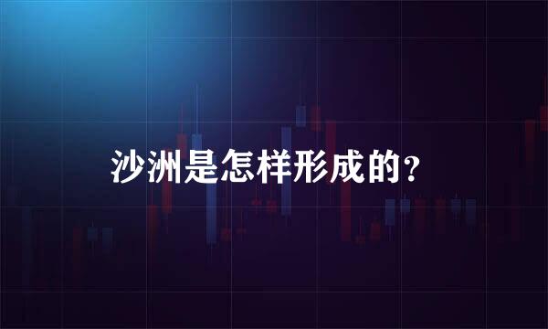 沙洲是怎样形成的？