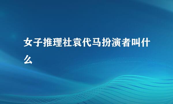 女子推理社袁代马扮演者叫什么