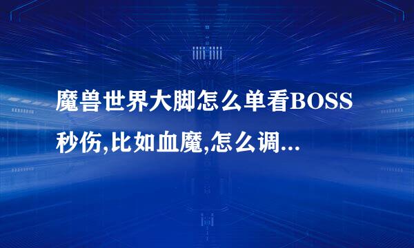 魔兽世界大脚怎么单看BOSS秒伤,比如血魔,怎么调伤害统计啊?详细点