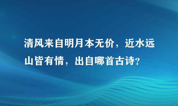 清风来自明月本无价，近水远山皆有情，出自哪首古诗？