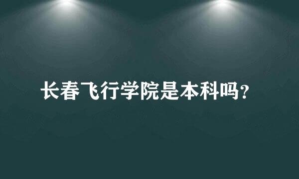 长春飞行学院是本科吗？