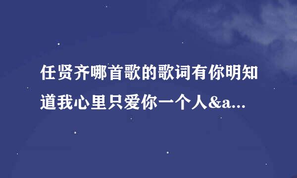 任贤齐哪首歌的歌词有你明知道我心里只爱你一个人&来自;quot;