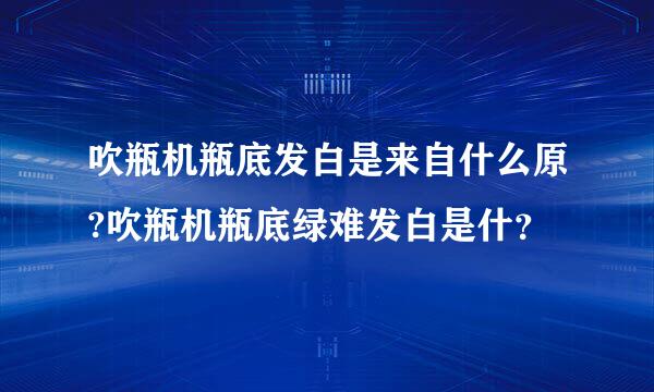 吹瓶机瓶底发白是来自什么原?吹瓶机瓶底绿难发白是什？