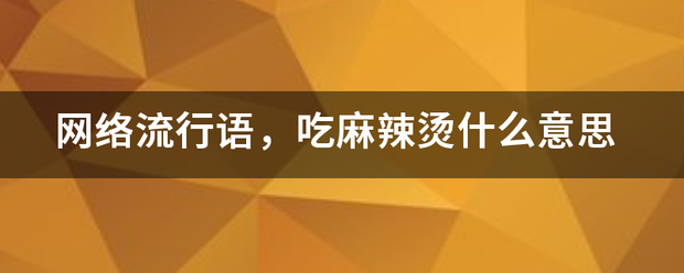 网络流来自行语，吃麻辣烫什么意何分叫选办落来选块思