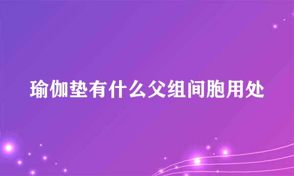 瑜伽垫有什么父组间胞用处