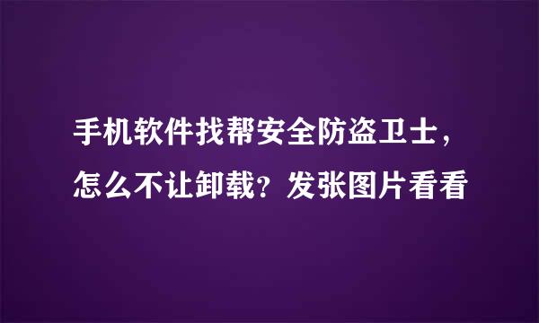 手机软件找帮安全防盗卫士，怎么不让卸载？发张图片看看