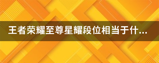 王者荣耀至尊星耀段位相当于什么水平？