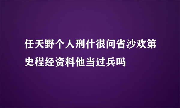 任天野个人刑什很问省沙欢第史程经资料他当过兵吗