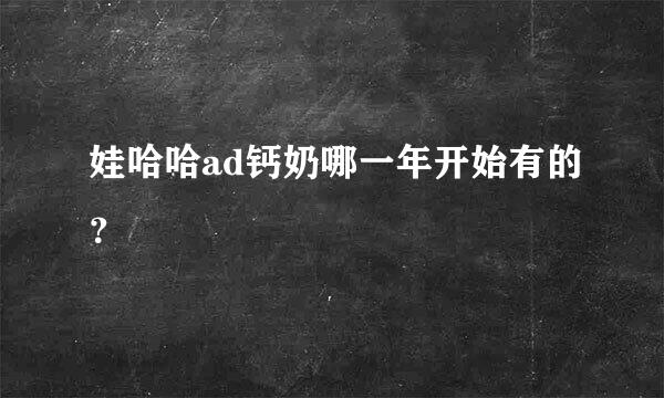 娃哈哈ad钙奶哪一年开始有的？