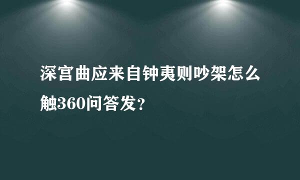 深宫曲应来自钟夷则吵架怎么触360问答发？