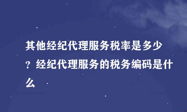 其他经纪代理服务税率是多少？经纪代理服务的税务编码是什么