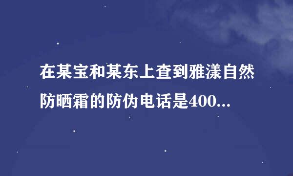 在某宝和某东上查到雅漾自然防晒霜的防伪电话是4008155888，可这个电话是与狼共舞的客服热线，什么情况?