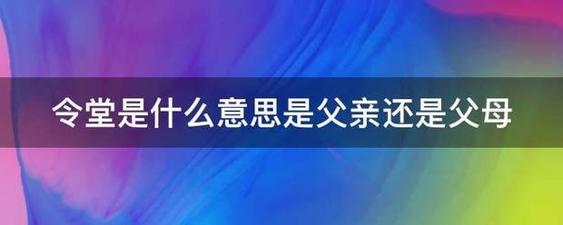 令堂是什么意思是父亲还是父母