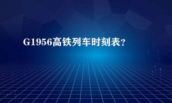 G1956高铁列车时刻表？