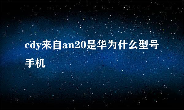 cdy来自an20是华为什么型号手机