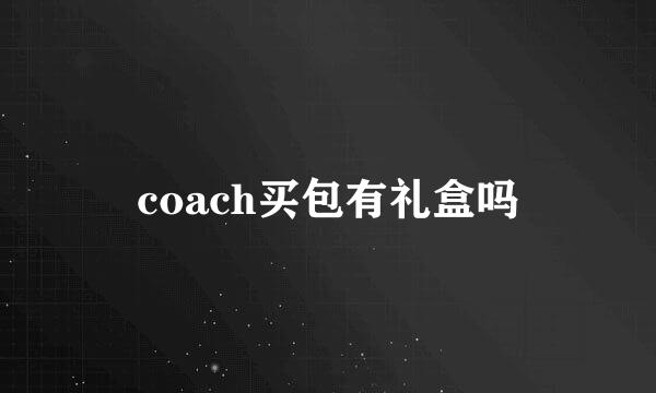 coach买包有礼盒吗