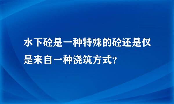 水下砼是一种特殊的砼还是仅是来自一种浇筑方式？