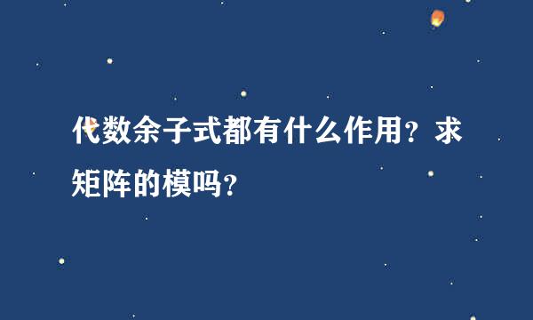 代数余子式都有什么作用？求矩阵的模吗？