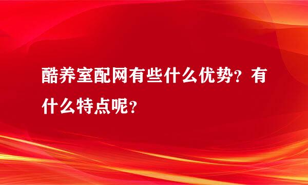 酷养室配网有些什么优势？有什么特点呢？