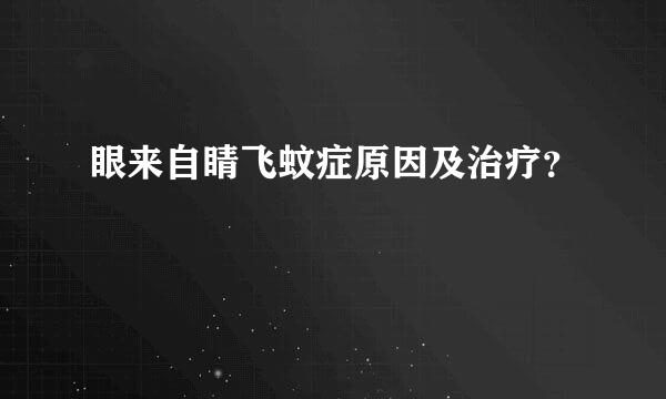 眼来自睛飞蚊症原因及治疗？