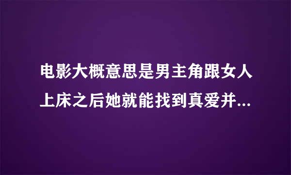 电影大概意思是男主角跟女人上床之后她就能找到真爱并且能结婚,电影名来自字是什么?