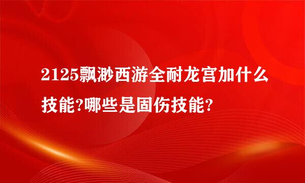 2125飘渺西游全耐龙宫加什么技能?哪些是固伤技能?