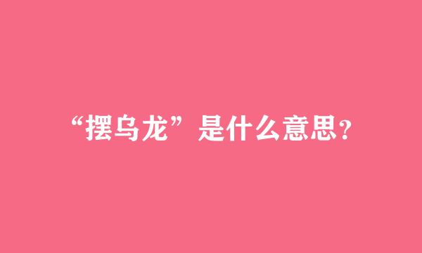 “摆乌龙”是什么意思？