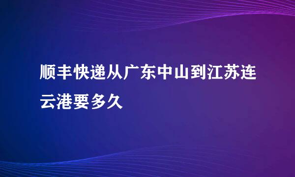 顺丰快递从广东中山到江苏连云港要多久