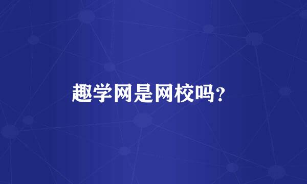 趣学网是网校吗？