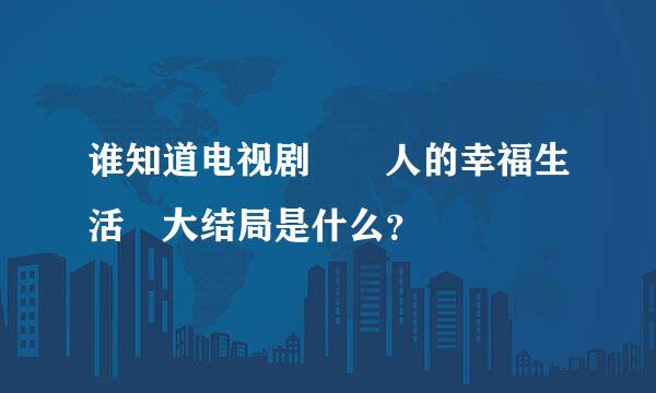 谁知道电视剧 囧人的幸福生活 大结局是什么？