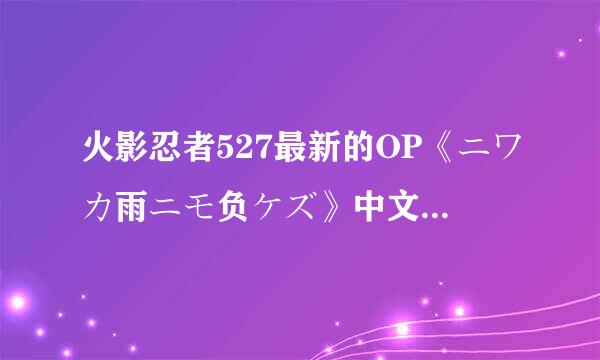 火影忍者527最新的OP《ニワカ雨ニモ负ケズ》中文起问接翻译过来是什么意思?