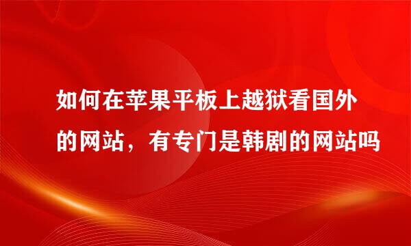 如何在苹果平板上越狱看国外的网站，有专门是韩剧的网站吗