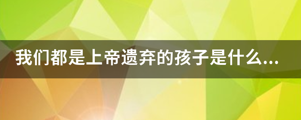 我们都是上帝遗弃的孩子是什么歌的歌词?