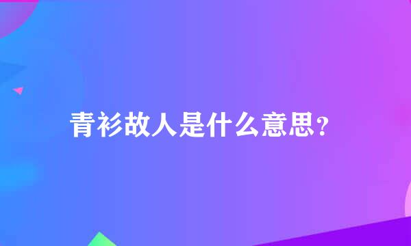 青衫故人是什么意思？