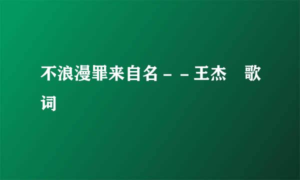 不浪漫罪来自名－－王杰 歌词