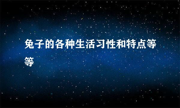 兔子的各种生活习性和特点等等