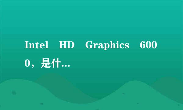 Intel HD Graphics 6000，是什么独立显洲面裂试金卡的水平？