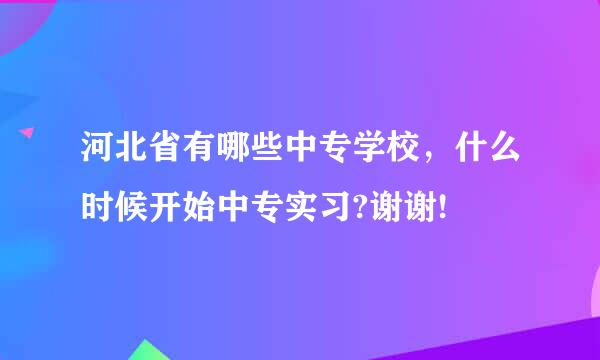 河北省有哪些中专学校，什么时候开始中专实习?谢谢!