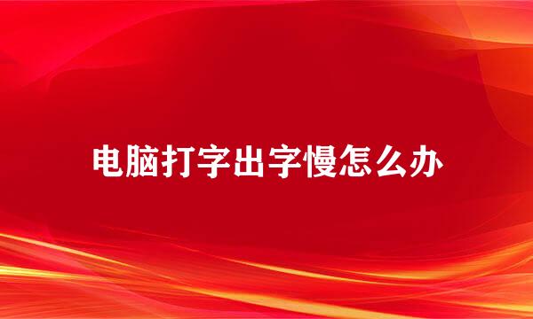 电脑打字出字慢怎么办