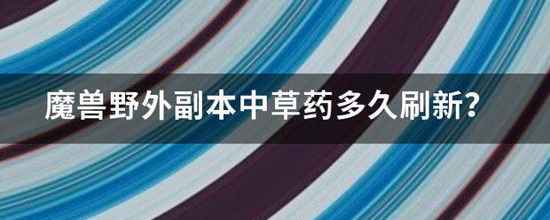 魔兽野外副本中草药多久刷新？