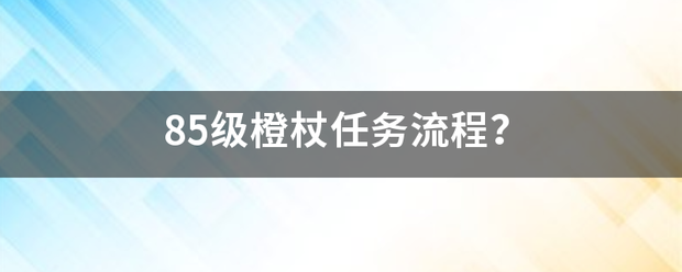 85级橙杖任务流程？