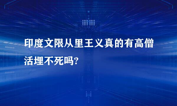 印度文限从里王义真的有高僧活埋不死吗?