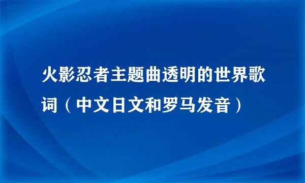 火影忍者主题曲透明的世界歌词（中文日文和罗马发音）