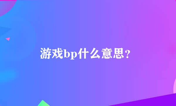 游戏bp什么意思？